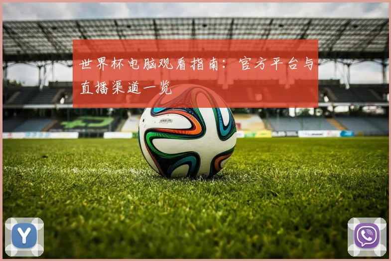 世界杯电脑观看指南：官方平台与直播渠道一览