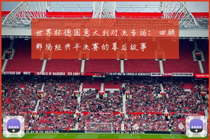 世界杯德国意大利对决专访：回顾那场经典半决赛的幕后故事