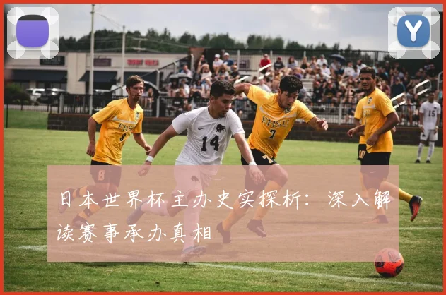 日本世界杯主办史实探析：深入解读赛事承办真相