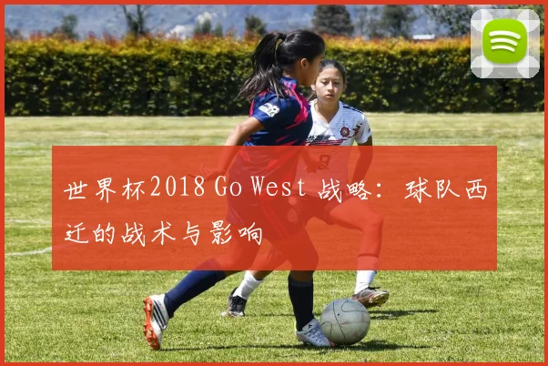 世界杯2018 Go West 战略：球队西迁的战术与影响